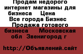 Продам недорого интернет-магазины для бизнеса  › Цена ­ 990 - Все города Бизнес » Продажа готового бизнеса   . Московская обл.,Звенигород г.